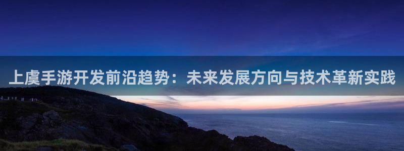 大神28杀：上虞手游开发前沿趋势：未来发展方向与技术革新实践